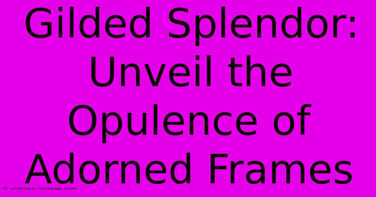 Gilded Splendor: Unveil The Opulence Of Adorned Frames