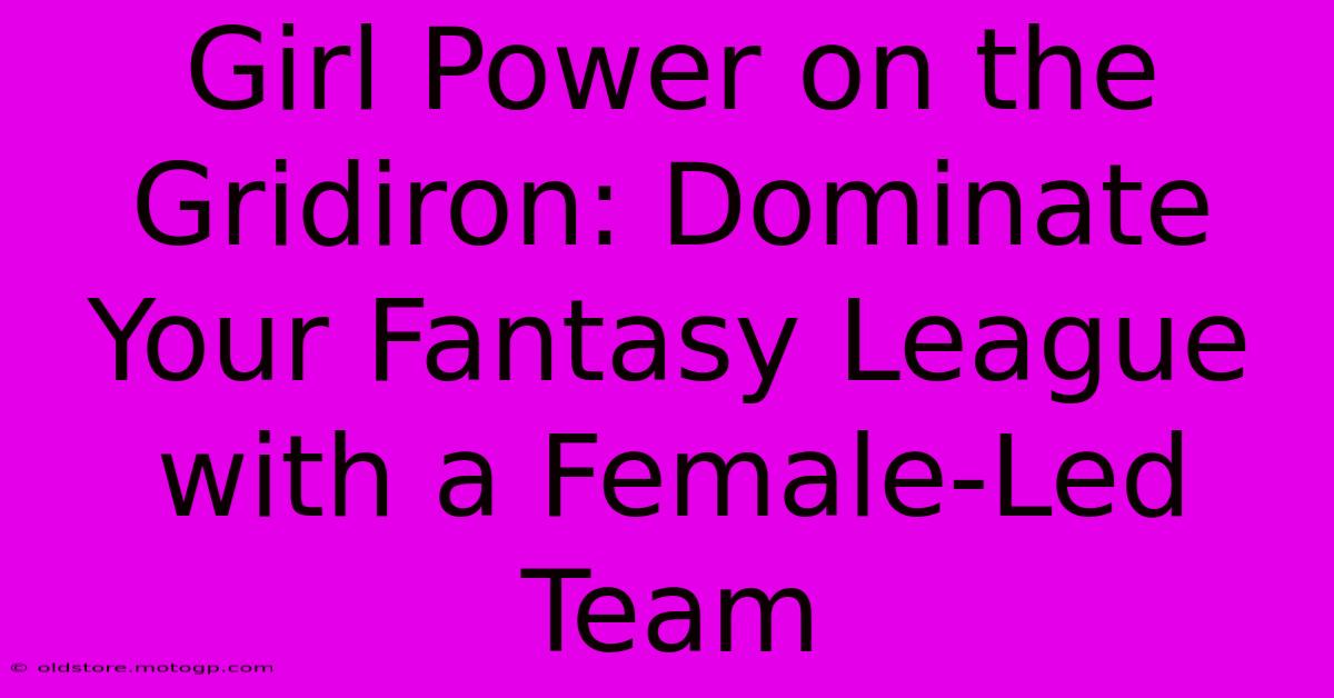 Girl Power On The Gridiron: Dominate Your Fantasy League With A Female-Led Team