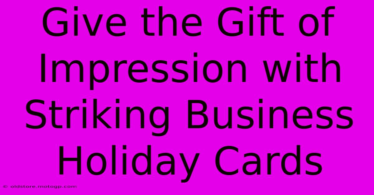 Give The Gift Of Impression With Striking Business Holiday Cards