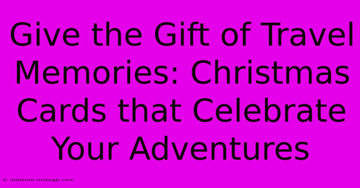 Give The Gift Of Travel Memories: Christmas Cards That Celebrate Your Adventures