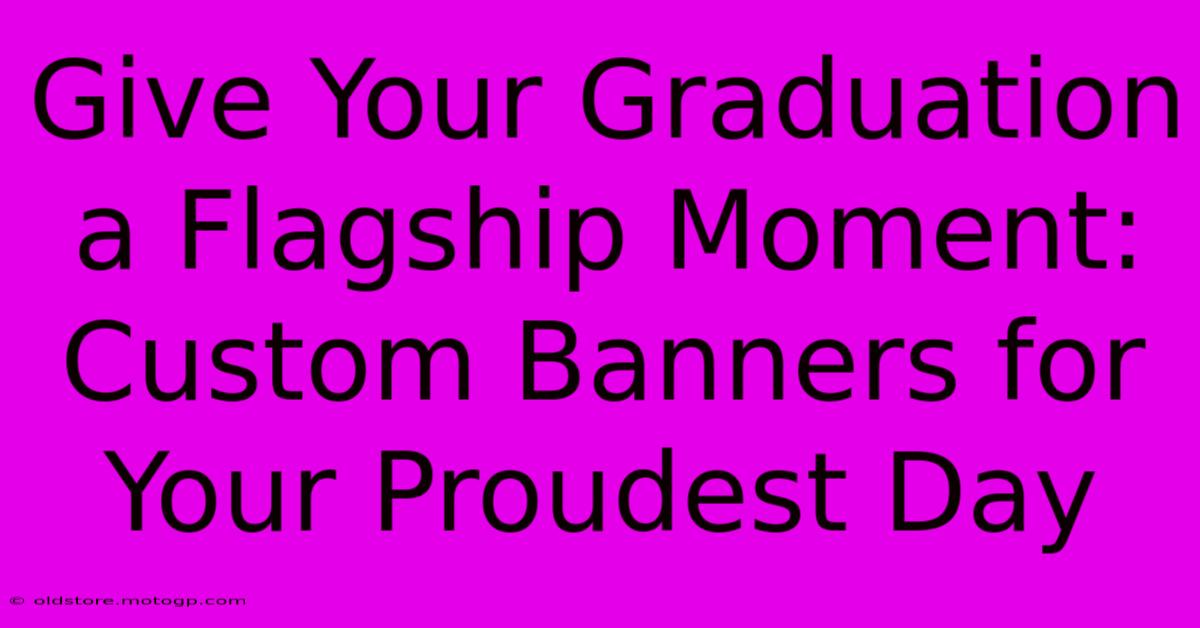 Give Your Graduation A Flagship Moment: Custom Banners For Your Proudest Day