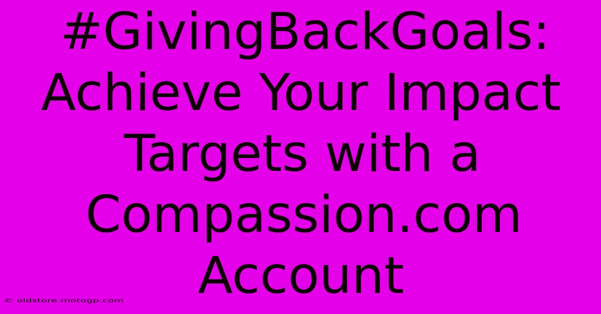 #GivingBackGoals: Achieve Your Impact Targets With A Compassion.com Account