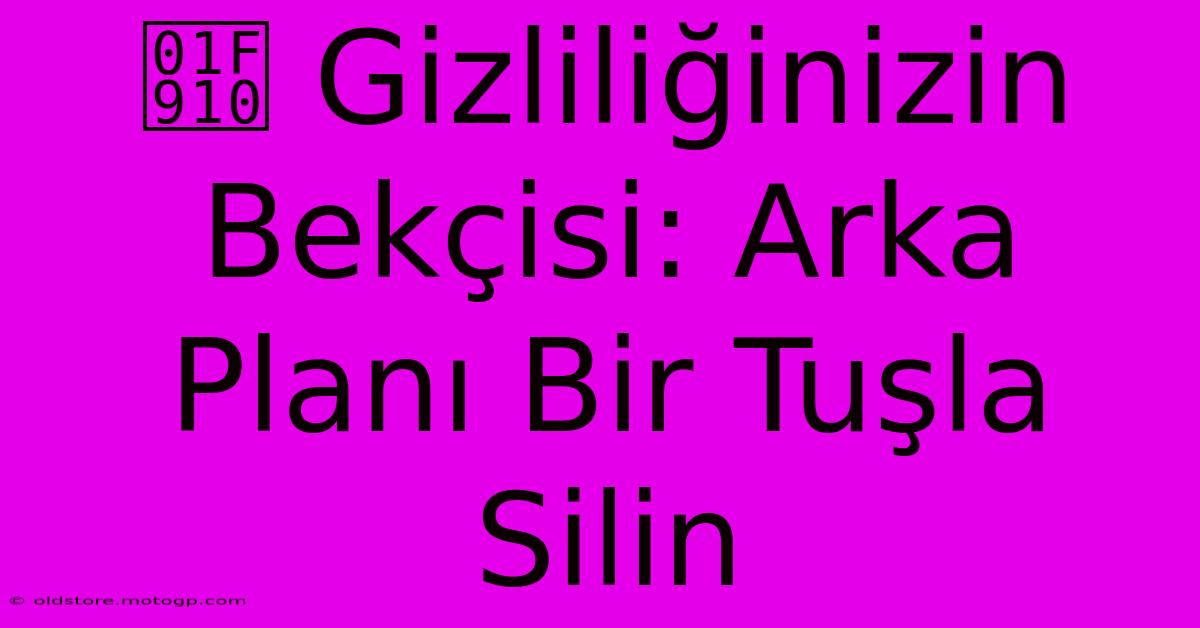 🤐 Gizliliğinizin Bekçisi: Arka Planı Bir Tuşla Silin