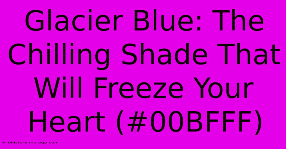 Glacier Blue: The Chilling Shade That Will Freeze Your Heart (#00BFFF)