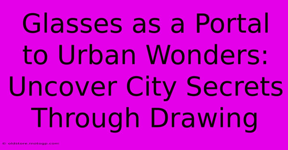 Glasses As A Portal To Urban Wonders: Uncover City Secrets Through Drawing