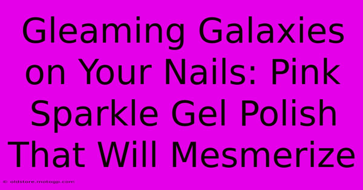 Gleaming Galaxies On Your Nails: Pink Sparkle Gel Polish That Will Mesmerize