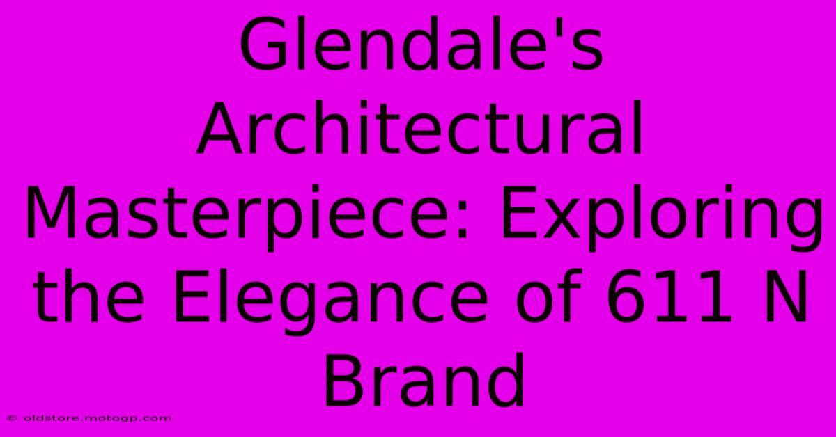 Glendale's Architectural Masterpiece: Exploring The Elegance Of 611 N Brand