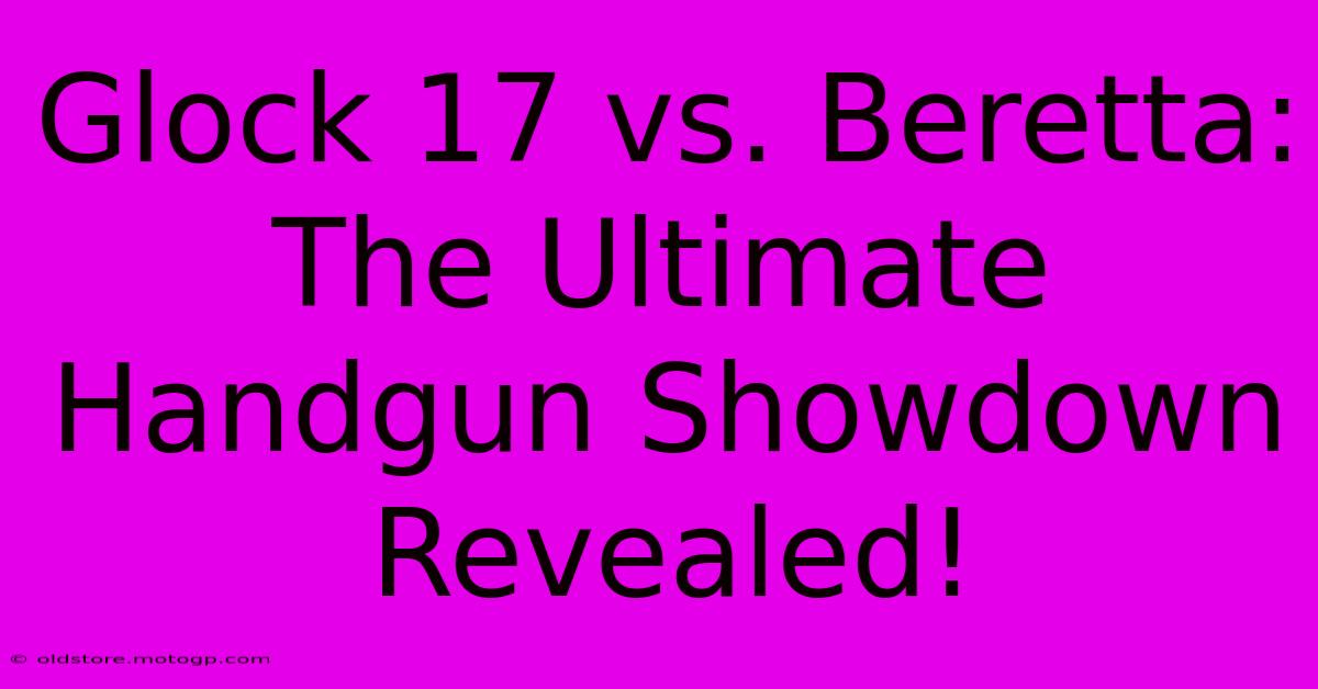 Glock 17 Vs. Beretta: The Ultimate Handgun Showdown Revealed!