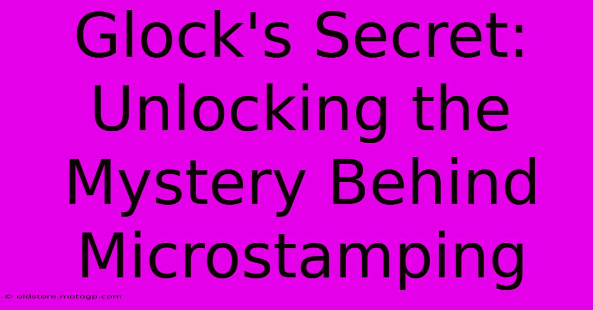 Glock's Secret: Unlocking The Mystery Behind Microstamping