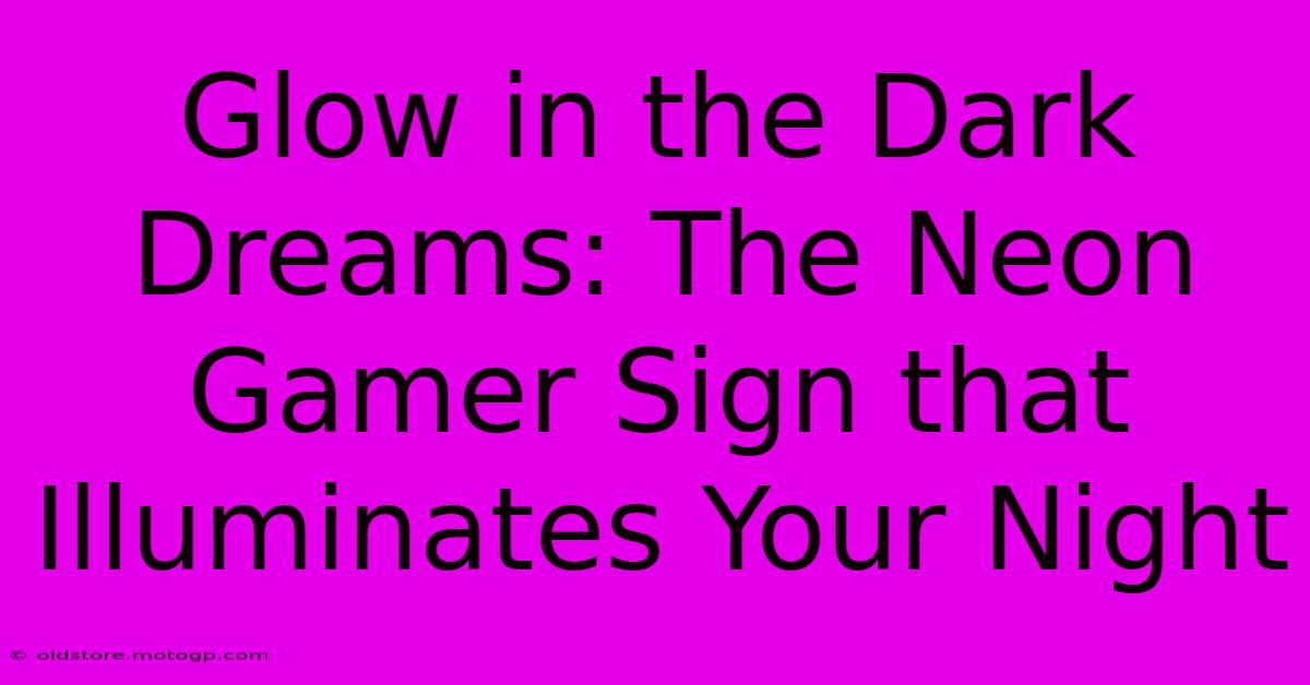 Glow In The Dark Dreams: The Neon Gamer Sign That Illuminates Your Night