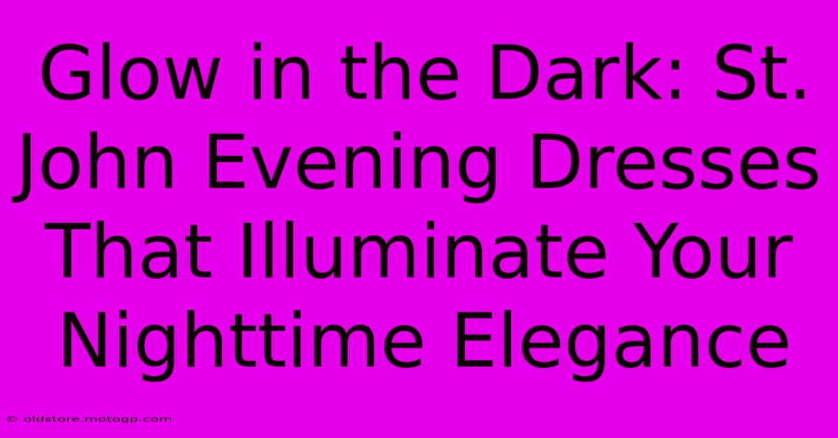 Glow In The Dark: St. John Evening Dresses That Illuminate Your Nighttime Elegance