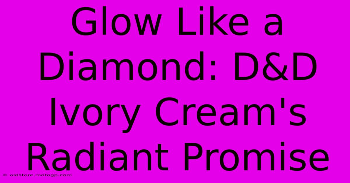 Glow Like A Diamond: D&D Ivory Cream's Radiant Promise