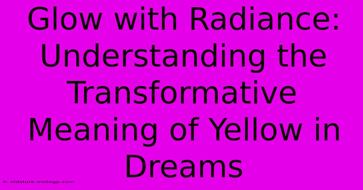 Glow With Radiance: Understanding The Transformative Meaning Of Yellow In Dreams