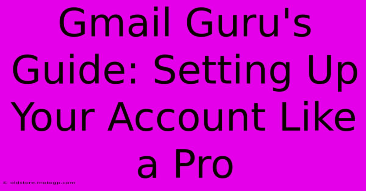 Gmail Guru's Guide: Setting Up Your Account Like A Pro