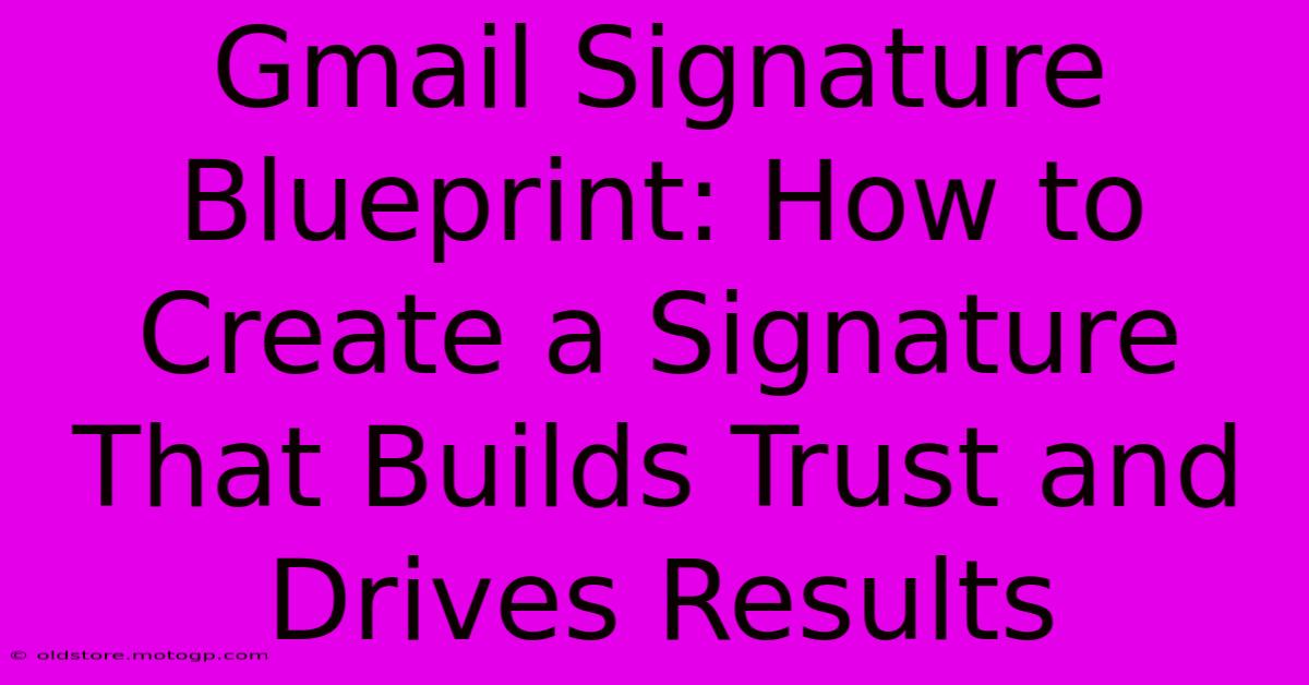 Gmail Signature Blueprint: How To Create A Signature That Builds Trust And Drives Results