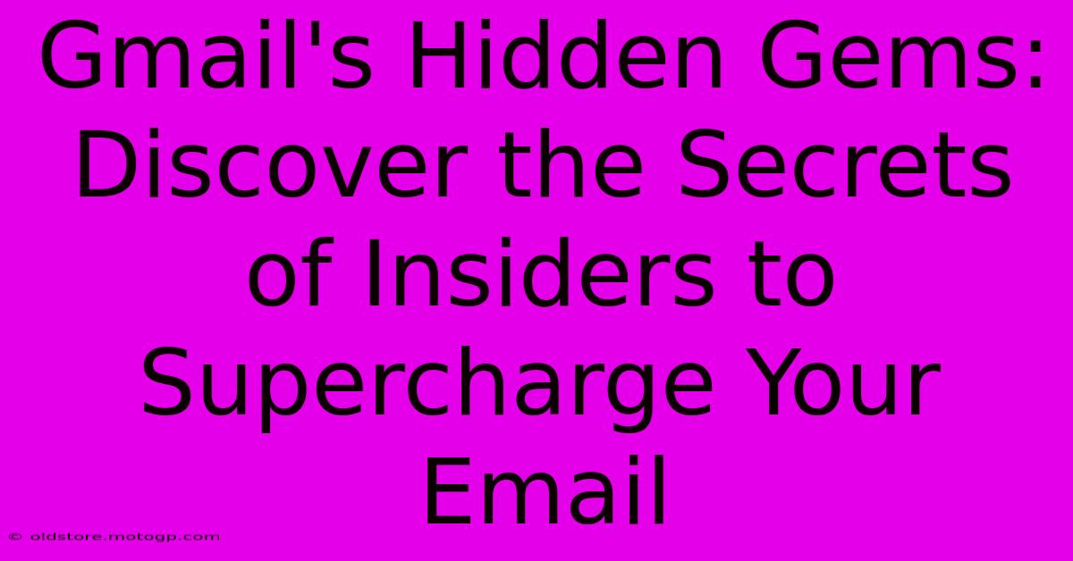 Gmail's Hidden Gems: Discover The Secrets Of Insiders To Supercharge Your Email