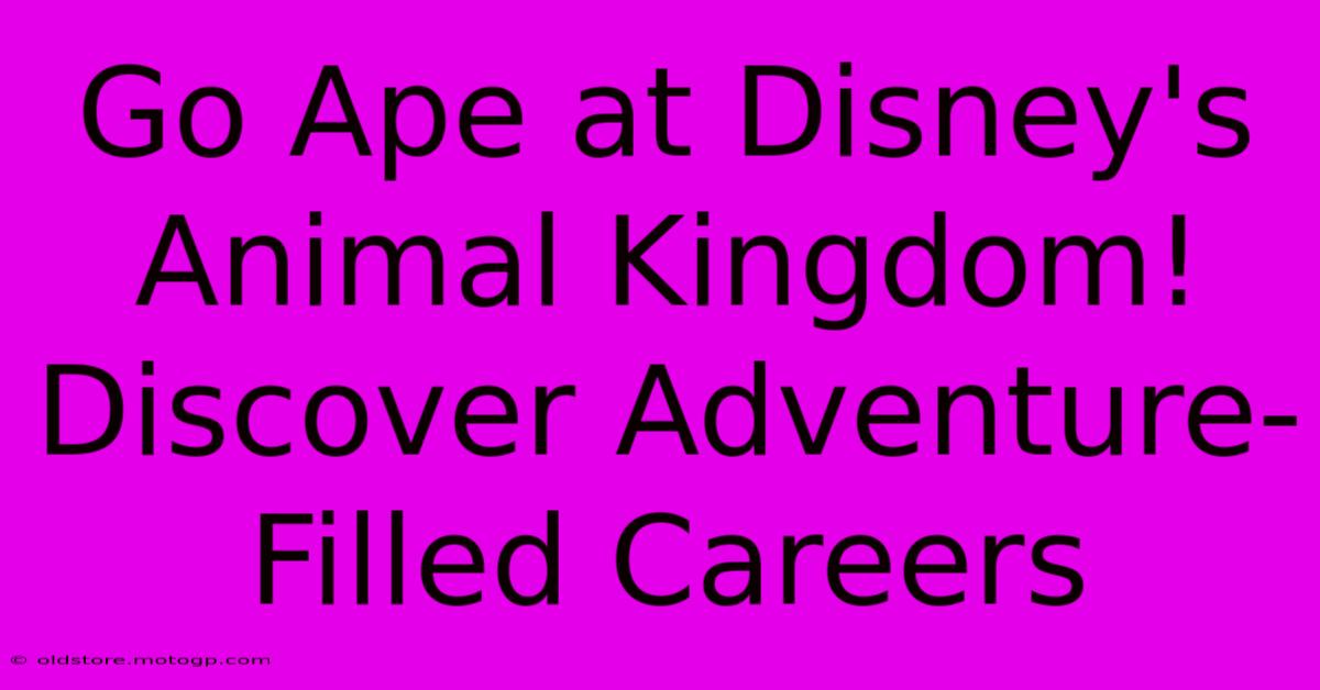 Go Ape At Disney's Animal Kingdom! Discover Adventure-Filled Careers