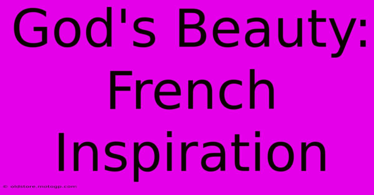 God's Beauty: French Inspiration