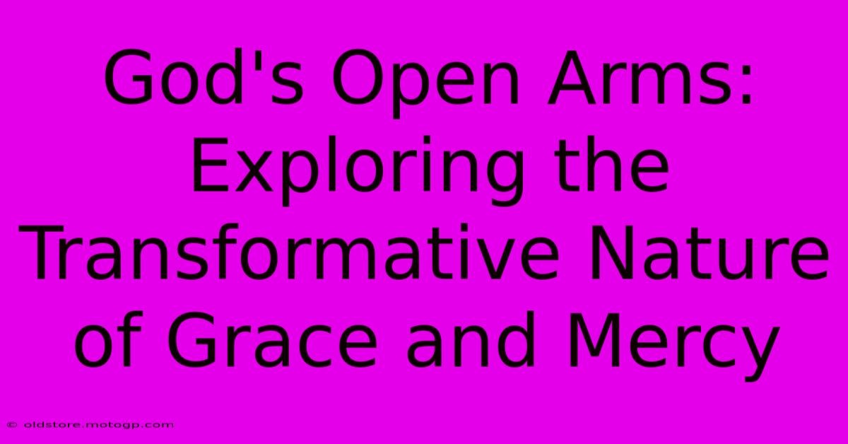 God's Open Arms: Exploring The Transformative Nature Of Grace And Mercy