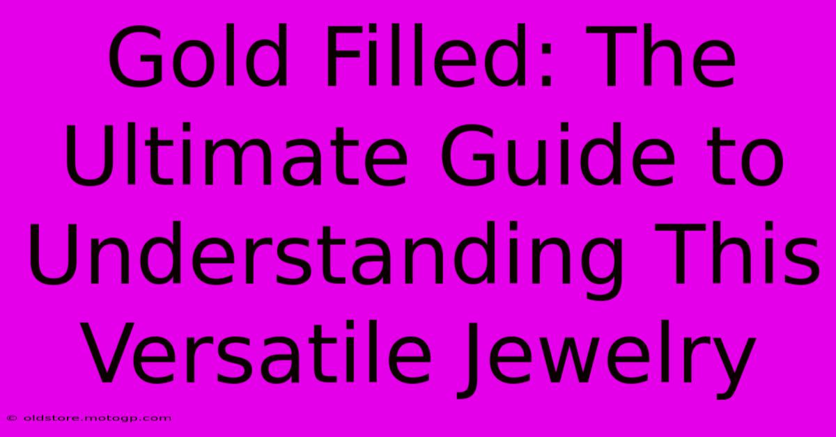 Gold Filled: The Ultimate Guide To Understanding This Versatile Jewelry