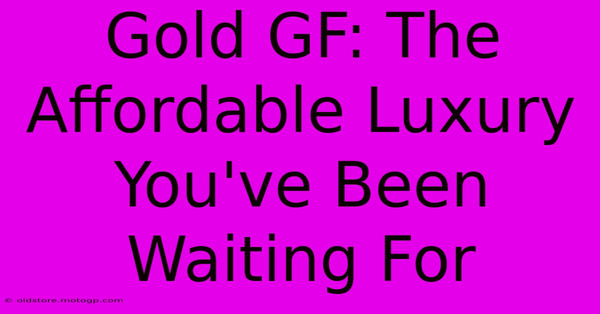 Gold GF: The Affordable Luxury You've Been Waiting For