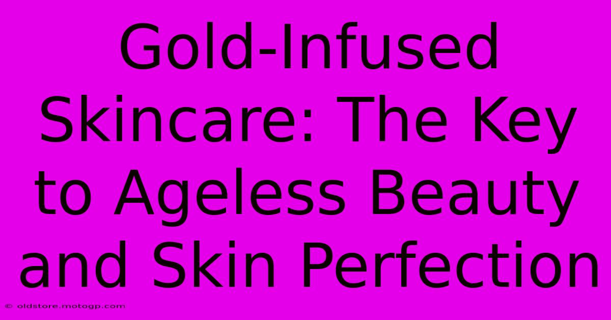 Gold-Infused Skincare: The Key To Ageless Beauty And Skin Perfection