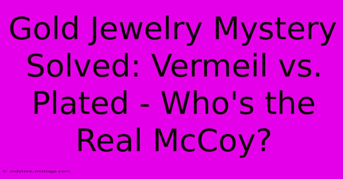 Gold Jewelry Mystery Solved: Vermeil Vs. Plated - Who's The Real McCoy?