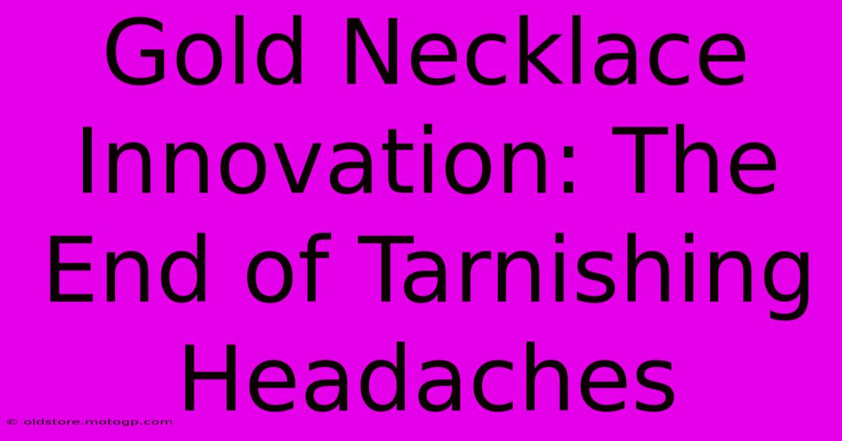 Gold Necklace Innovation: The End Of Tarnishing Headaches