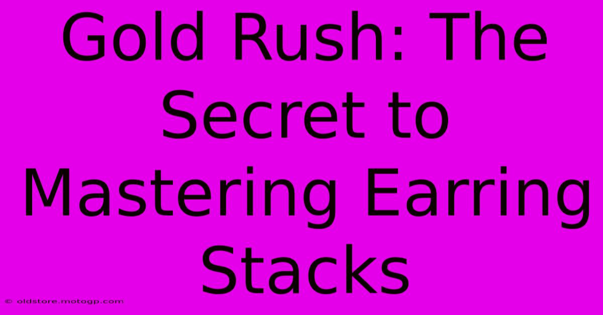 Gold Rush: The Secret To Mastering Earring Stacks