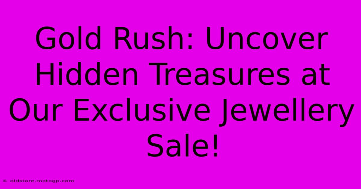 Gold Rush: Uncover Hidden Treasures At Our Exclusive Jewellery Sale!