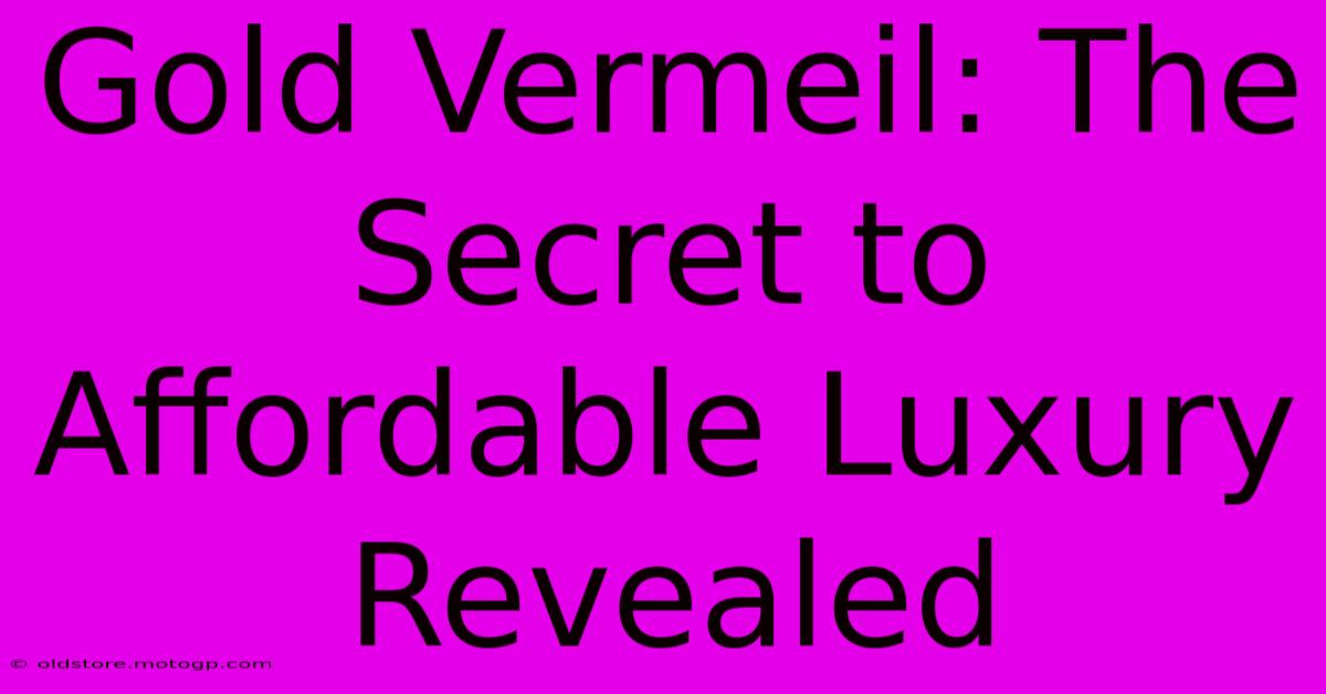 Gold Vermeil: The Secret To Affordable Luxury Revealed