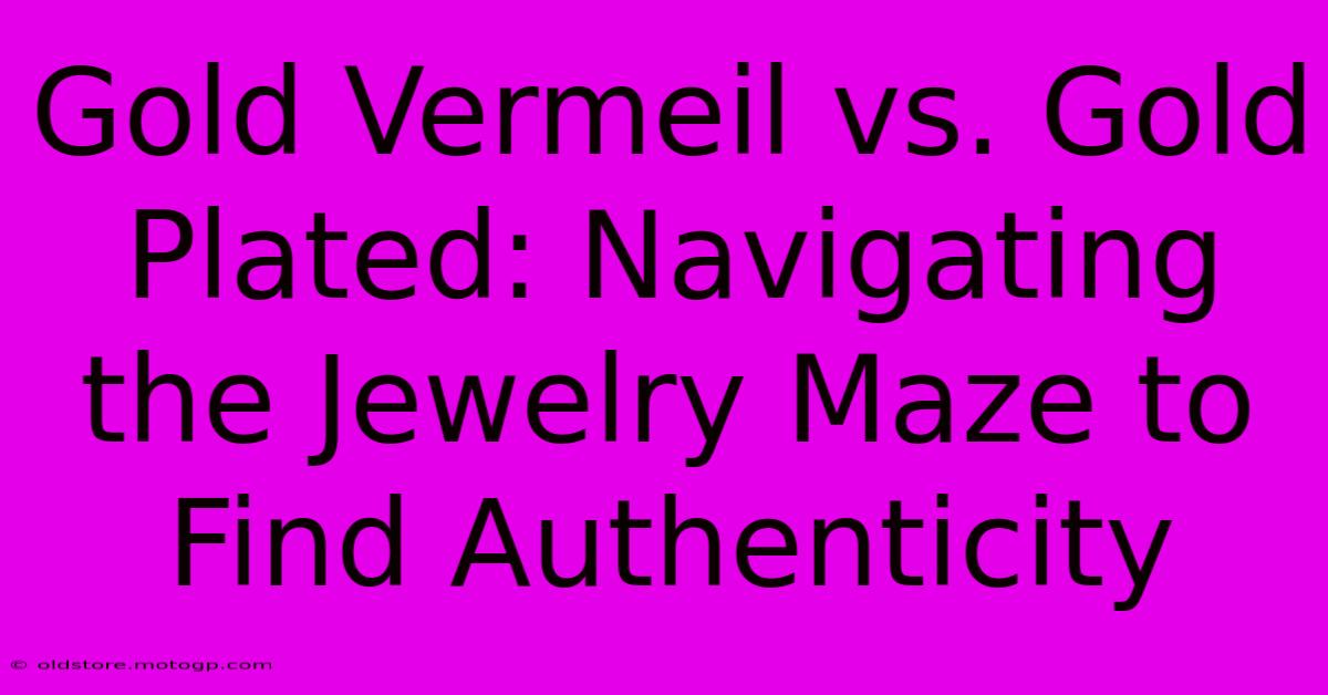 Gold Vermeil Vs. Gold Plated: Navigating The Jewelry Maze To Find Authenticity