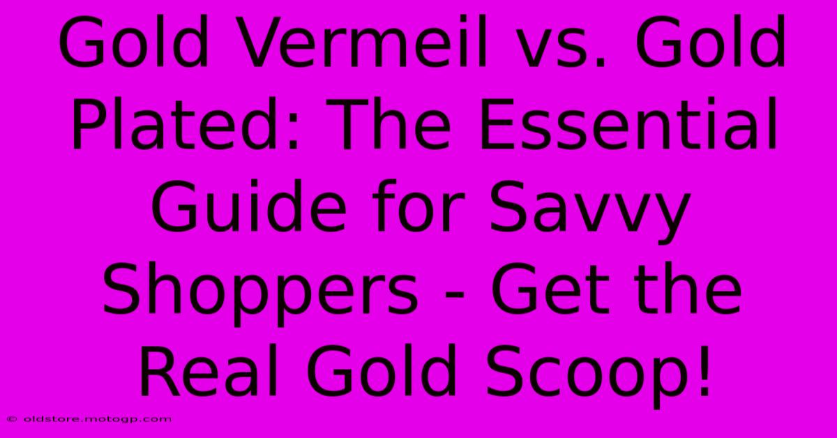 Gold Vermeil Vs. Gold Plated: The Essential Guide For Savvy Shoppers - Get The Real Gold Scoop!