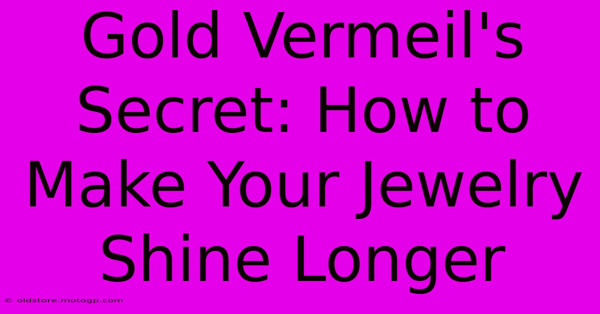 Gold Vermeil's Secret: How To Make Your Jewelry Shine Longer