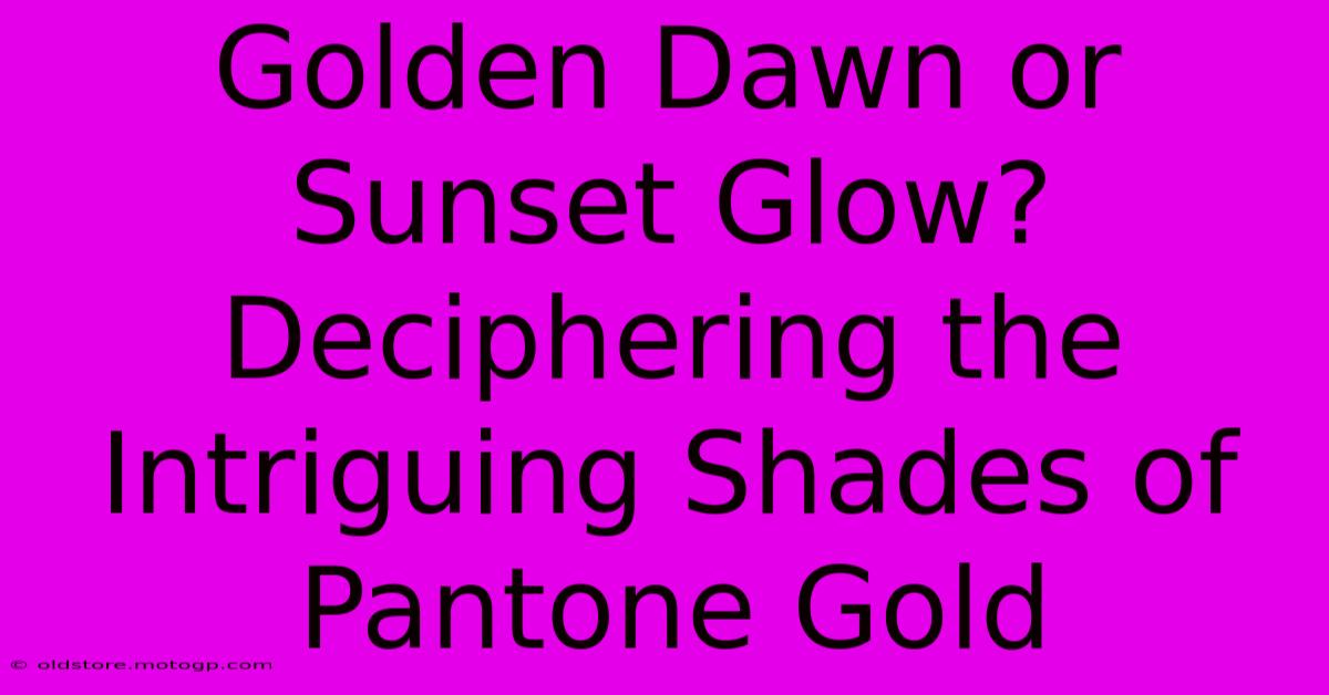 Golden Dawn Or Sunset Glow? Deciphering The Intriguing Shades Of Pantone Gold