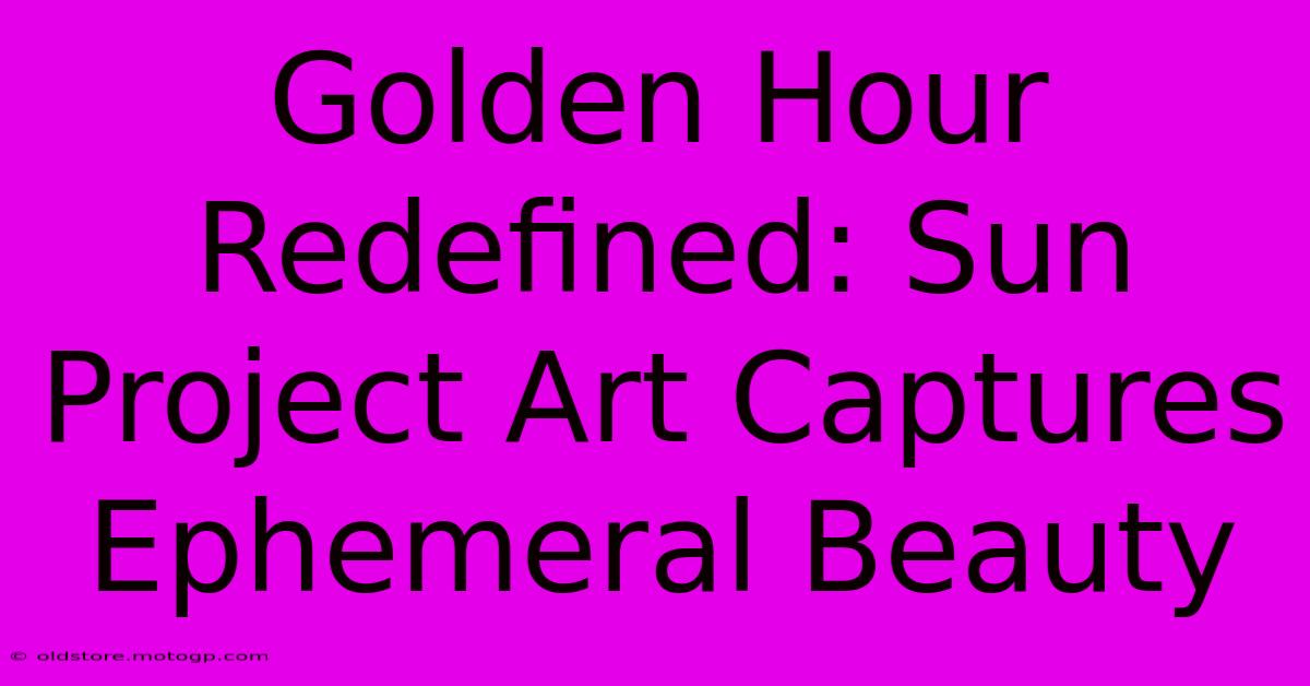 Golden Hour Redefined: Sun Project Art Captures Ephemeral Beauty