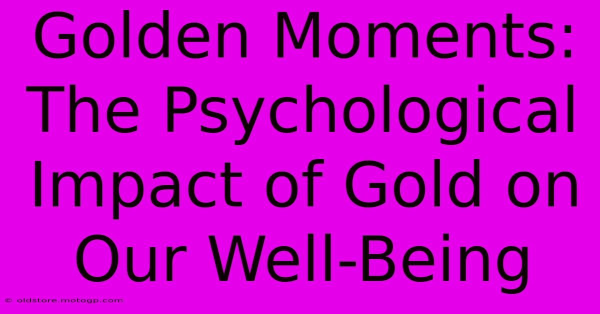 Golden Moments: The Psychological Impact Of Gold On Our Well-Being