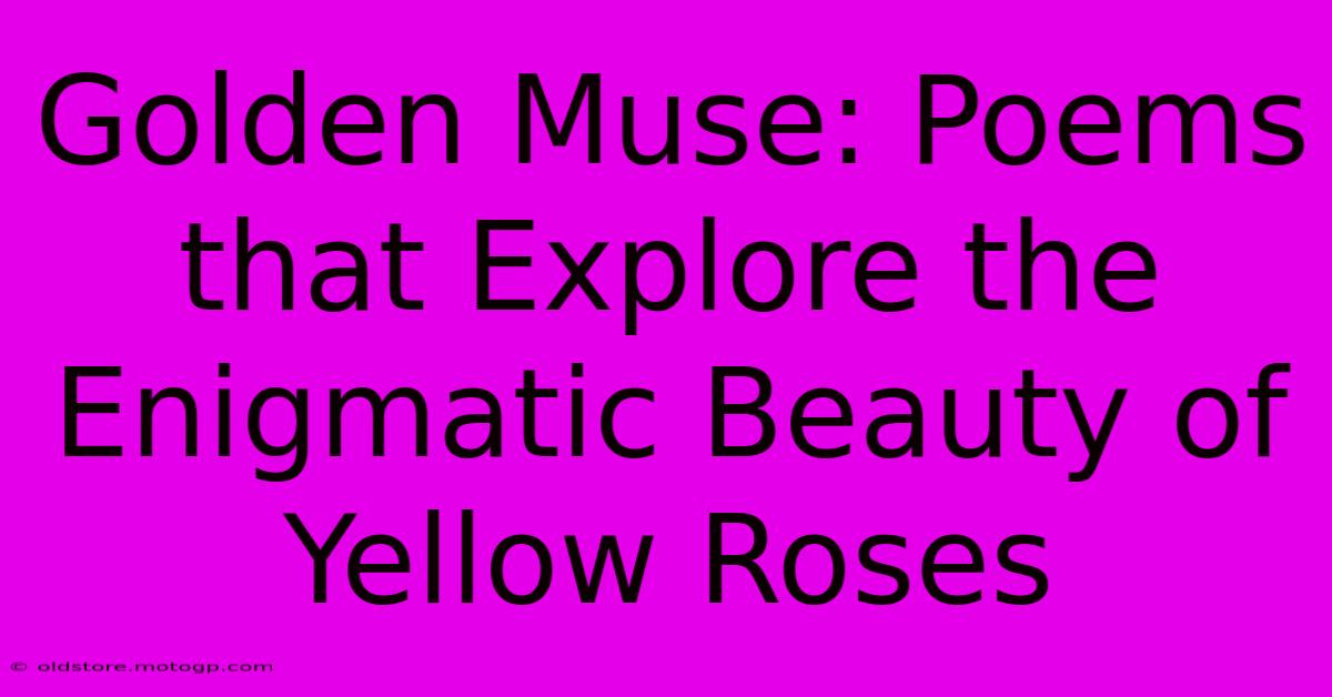 Golden Muse: Poems That Explore The Enigmatic Beauty Of Yellow Roses