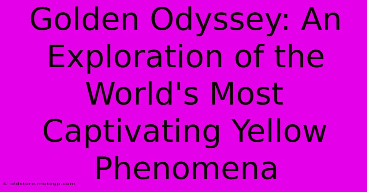 Golden Odyssey: An Exploration Of The World's Most Captivating Yellow Phenomena