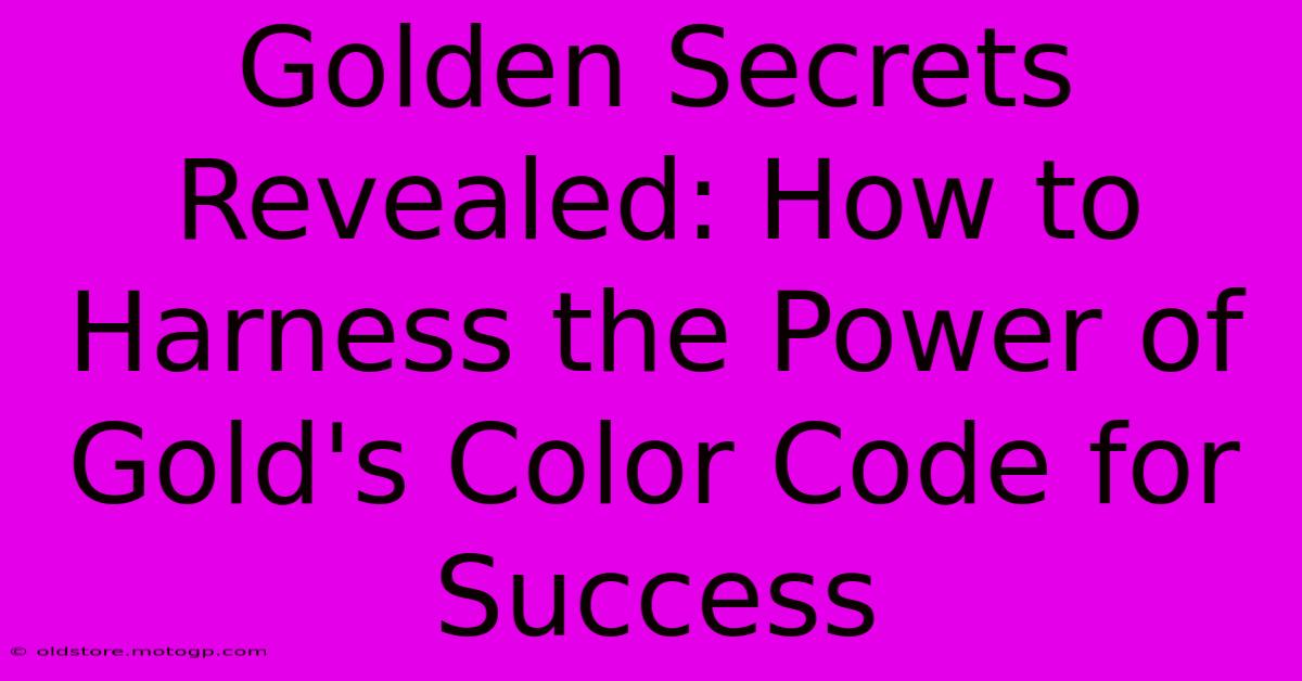 Golden Secrets Revealed: How To Harness The Power Of Gold's Color Code For Success