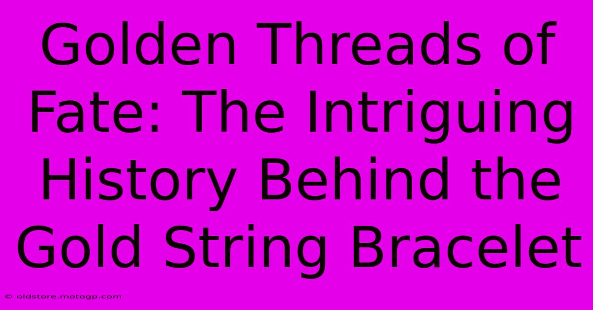 Golden Threads Of Fate: The Intriguing History Behind The Gold String Bracelet