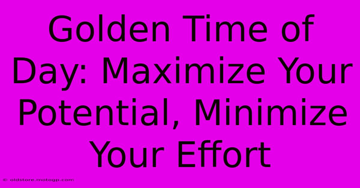 Golden Time Of Day: Maximize Your Potential, Minimize Your Effort