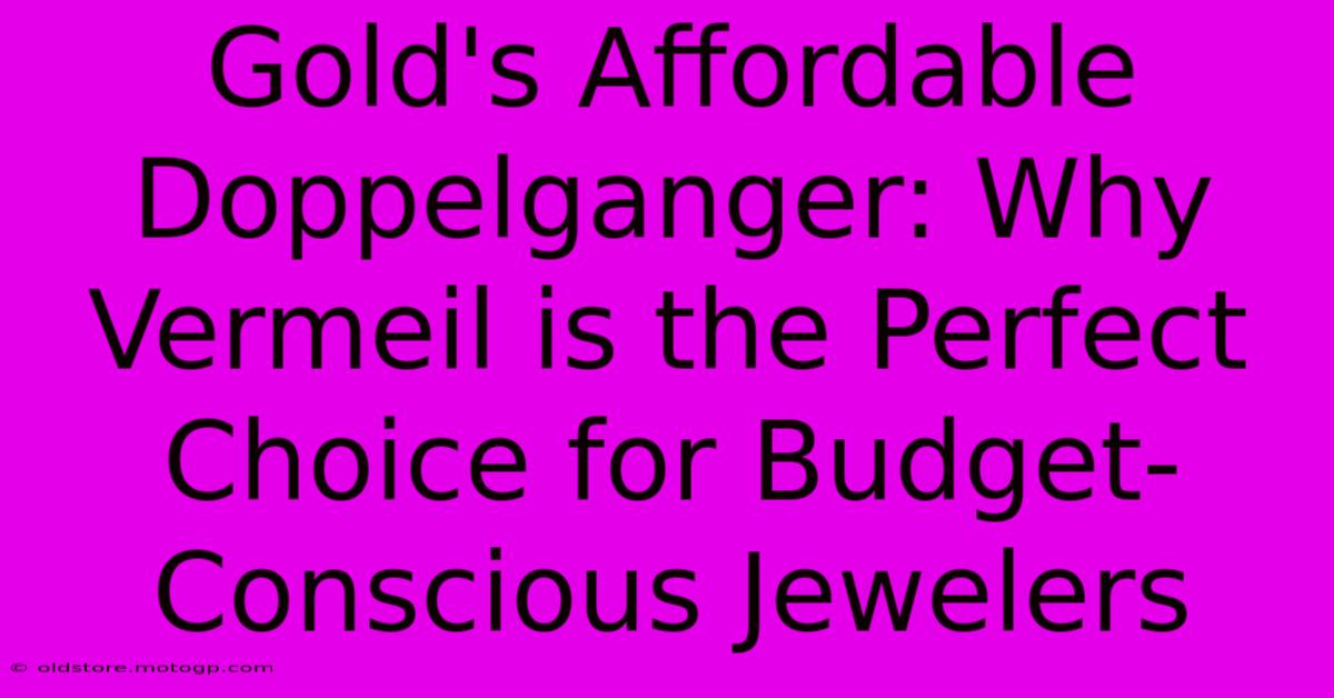 Gold's Affordable Doppelganger: Why Vermeil Is The Perfect Choice For Budget-Conscious Jewelers