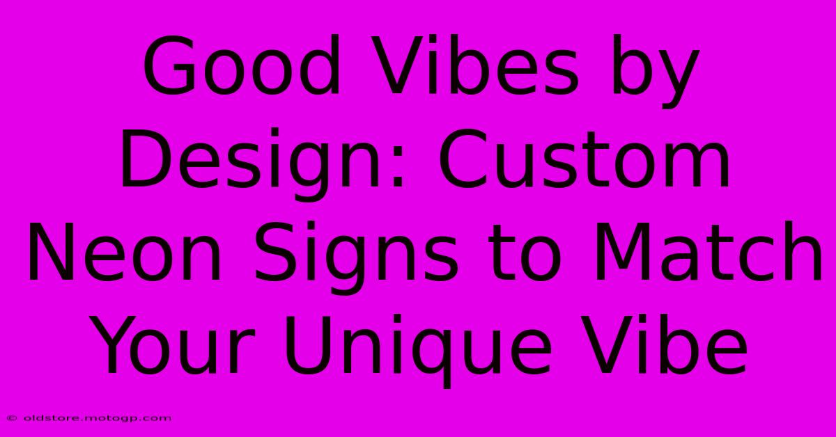 Good Vibes By Design: Custom Neon Signs To Match Your Unique Vibe