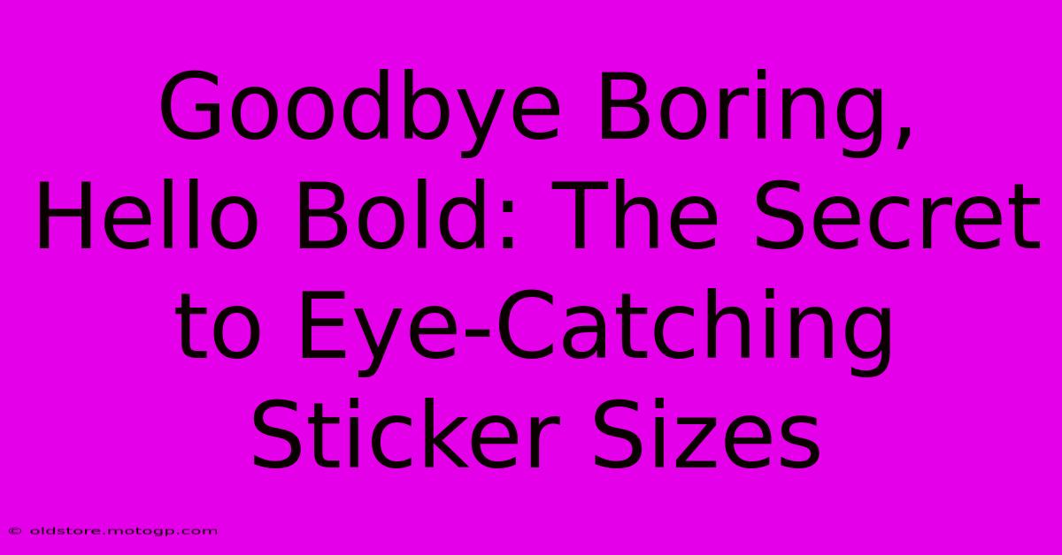 Goodbye Boring, Hello Bold: The Secret To Eye-Catching Sticker Sizes