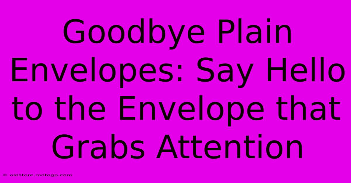 Goodbye Plain Envelopes: Say Hello To The Envelope That Grabs Attention