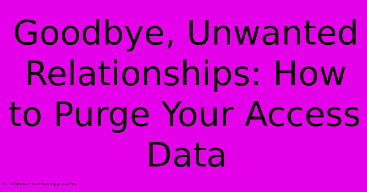 Goodbye, Unwanted Relationships: How To Purge Your Access Data