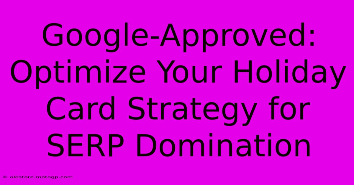 Google-Approved: Optimize Your Holiday Card Strategy For SERP Domination