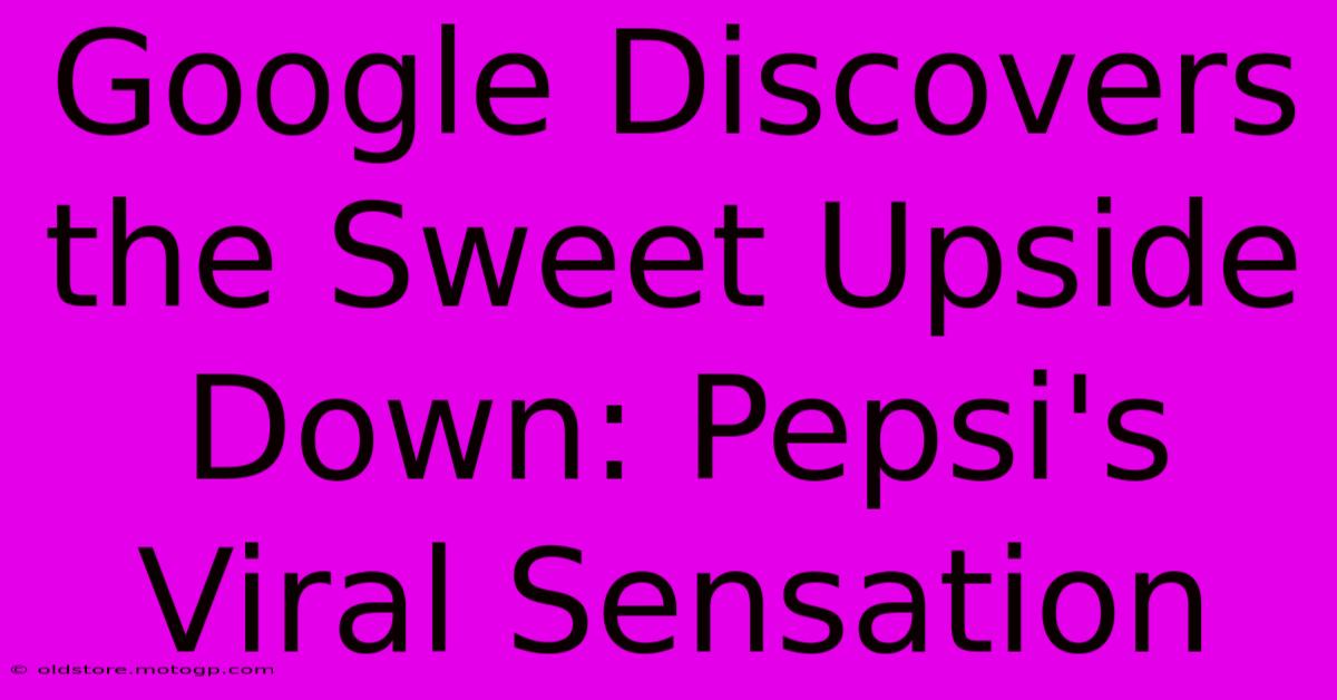 Google Discovers The Sweet Upside Down: Pepsi's Viral Sensation