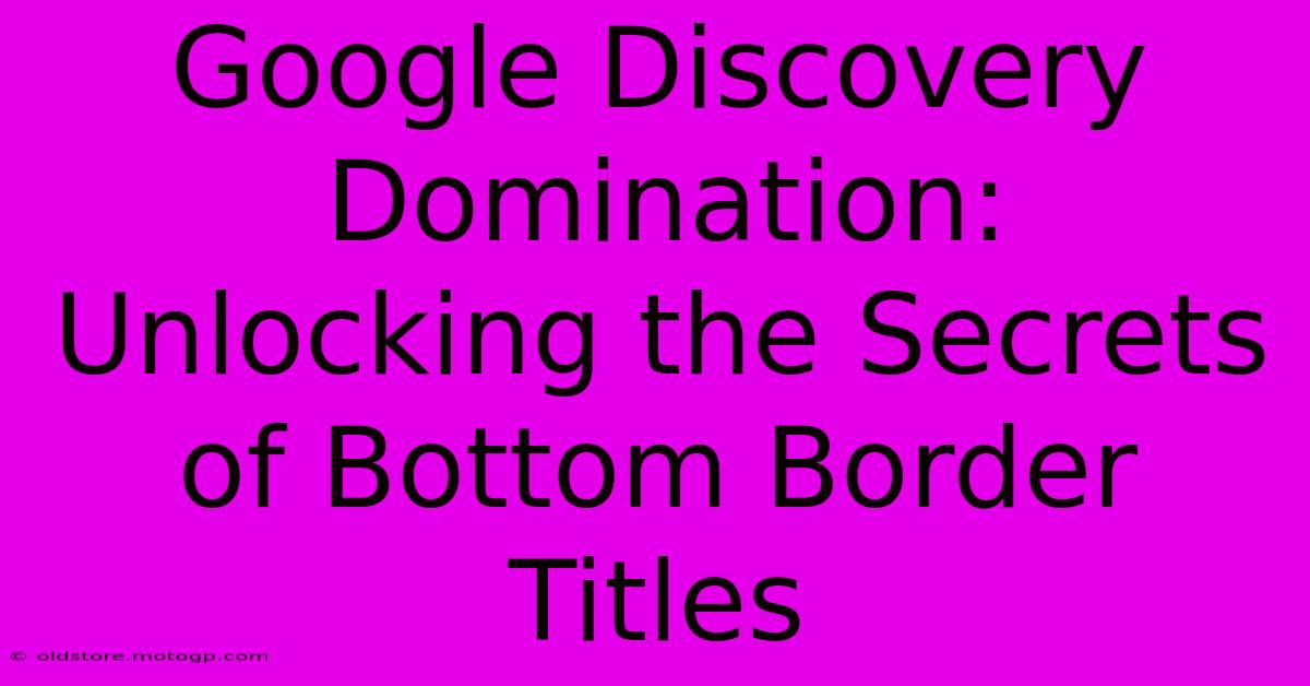 Google Discovery Domination: Unlocking The Secrets Of Bottom Border Titles